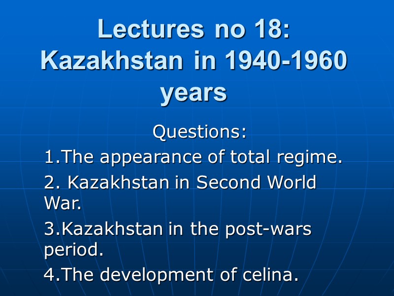 Lectures no 18: Kazakhstan in 1940-1960 years  Questions: 1.The appearance of total regime.